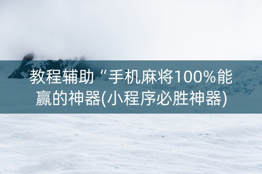 教程辅助“手机麻将100%能赢的神器(小程序必胜神器) 教程辅助“手机麻将100%能赢的神器(小程序必胜神器)