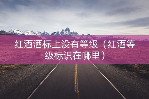 红酒酒标上没有等级（红酒等级标识在哪里）