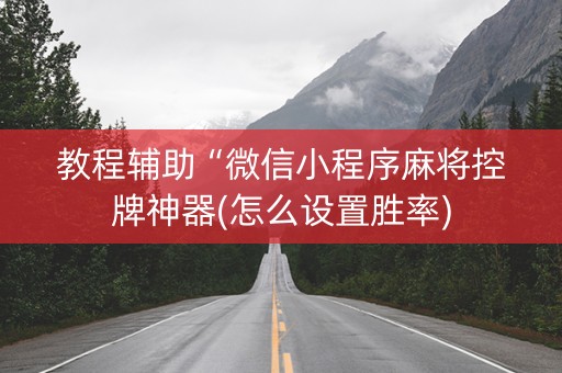 教程辅助“微信小程序麻将控牌神器(怎么设置胜率)