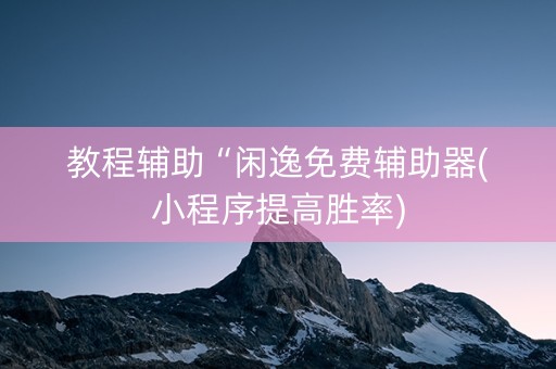 教程辅助“闲逸免费辅助器(小程序提高胜率)