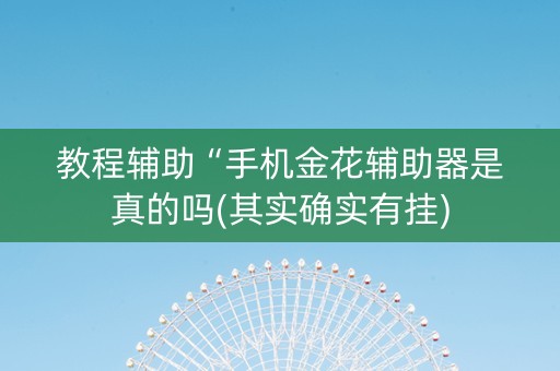 教程辅助“手机金花辅助器是真的吗(其实确实有挂)