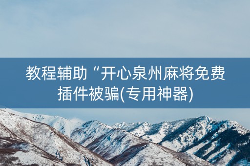 教程辅助“开心泉州麻将免费插件被骗(专用神器)