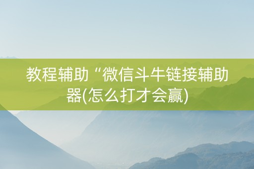 教程辅助“微信斗牛链接辅助器(怎么打才会赢)