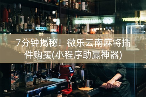 7分钟揭秘！微乐云南麻将插件购买(小程序助赢神器)
