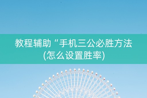 教程辅助“手机三公必胜方法(怎么设置胜率)