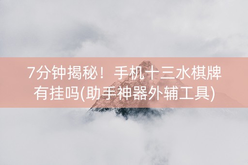 7分钟揭秘！手机十三水棋牌有挂吗(助手神器外辅工具)