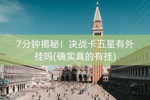7分钟揭秘！决战卡五星有外挂吗(确实真的有挂)