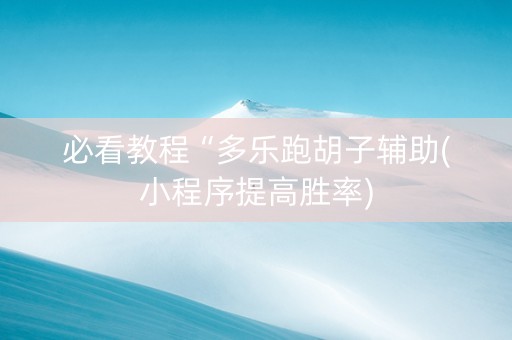 必看教程“多乐跑胡子辅助(小程序提高胜率)