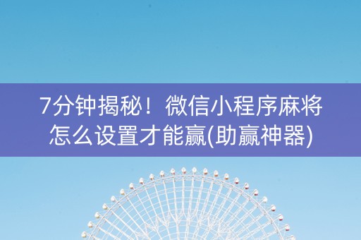 7分钟揭秘！微信小程序麻将怎么设置才能赢(助赢神器)