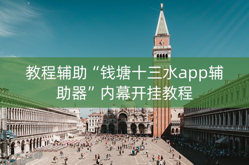 教程辅助“钱塘十三水app辅助器”内幕开挂教程