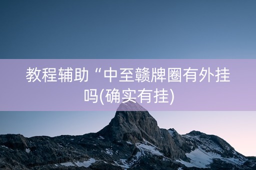 教程辅助“中至赣牌圈有外挂吗(确实有挂)