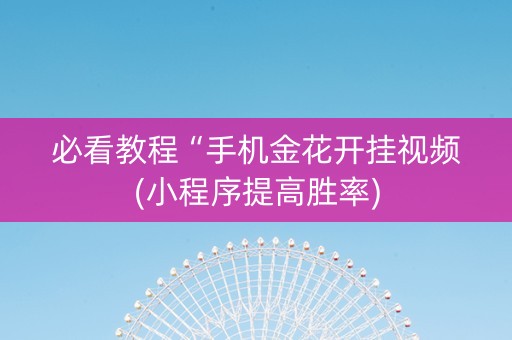 必看教程“手机金花开挂视频(小程序提高胜率)