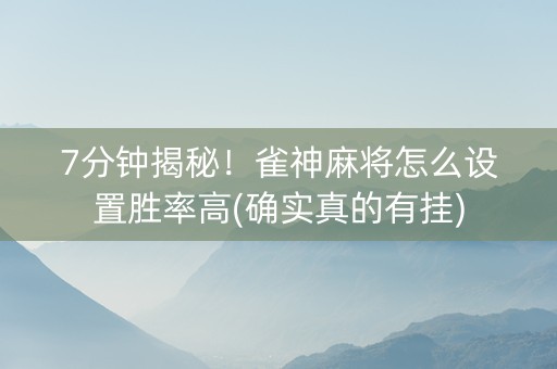 7分钟揭秘！雀神麻将怎么设置胜率高(确实真的有挂)