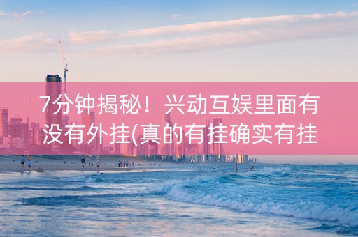 7分钟揭秘！兴动互娱里面有没有外挂(真的有挂确实有挂)