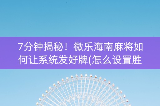 7分钟揭秘！微乐海南麻将如何让系统发好牌(怎么设置胜率)