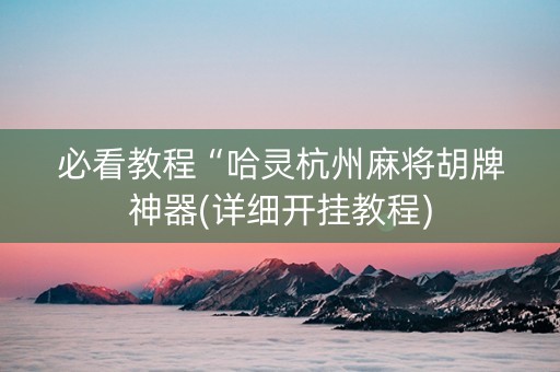 必看教程“哈灵杭州麻将胡牌神器(详细开挂教程)