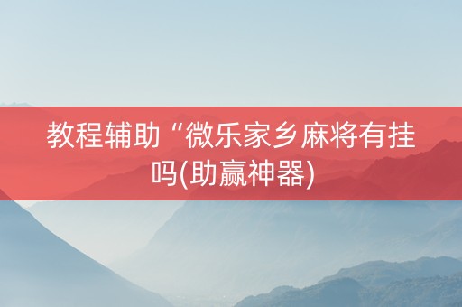 教程辅助“微乐家乡麻将有挂吗(助赢神器)