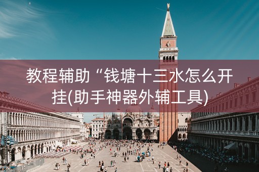 教程辅助“钱塘十三水怎么开挂(助手神器外辅工具)