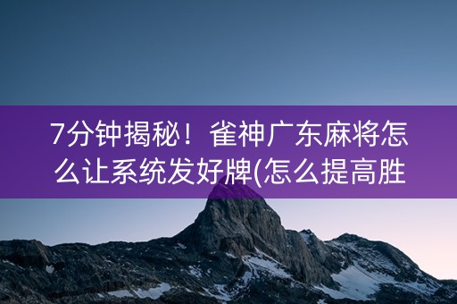 7分钟揭秘！雀神广东麻将怎么让系统发好牌(怎么提高胜率)