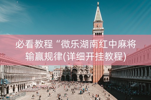 必看教程“微乐湖南红中麻将输赢规律(详细开挂教程)