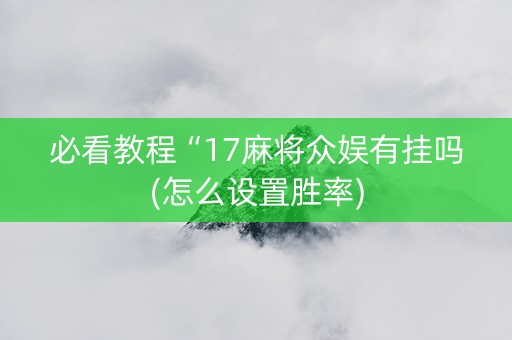 必看教程“17麻将众娱有挂吗(怎么设置胜率)