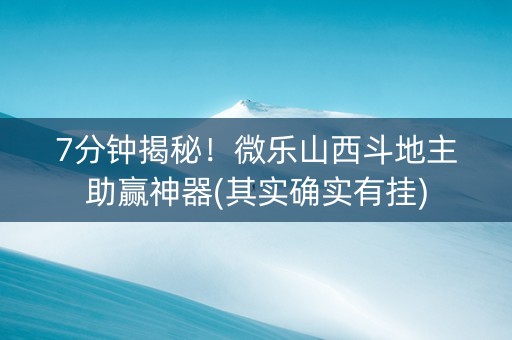 7分钟揭秘！微乐山西斗地主助赢神器(其实确实有挂)