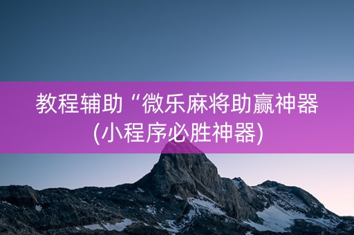教程辅助“微乐麻将助赢神器(小程序必胜神器)