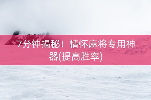 7分钟揭秘！情怀麻将专用神器(提高胜率)