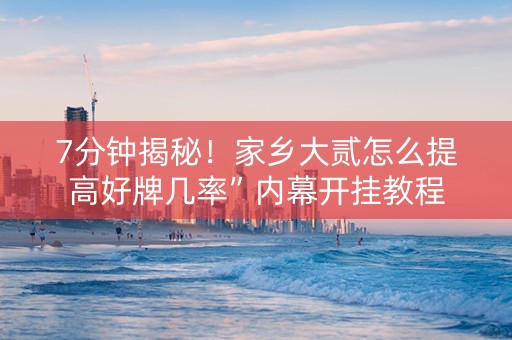 7分钟揭秘！家乡大贰怎么提高好牌几率”内幕开挂教程