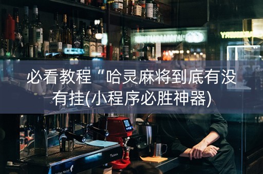 必看教程“哈灵麻将到底有没有挂(小程序必胜神器)