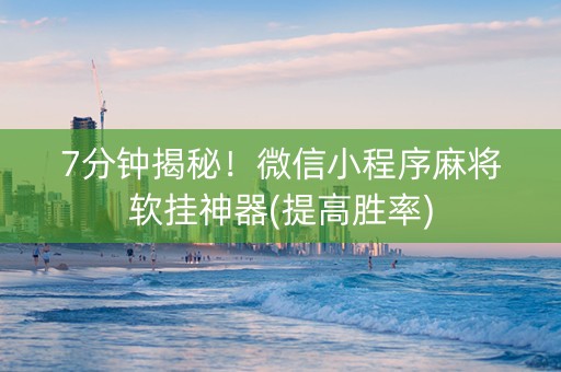 7分钟揭秘！微信小程序麻将软挂神器(提高胜率)