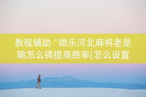 教程辅助“微乐河北麻将老是输怎么搞提高胜率(怎么设置胜率)
