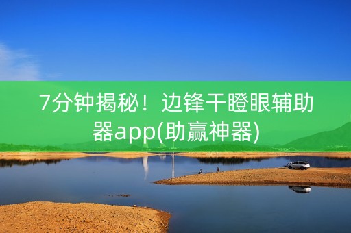7分钟揭秘！边锋干瞪眼辅助器app(助赢神器)