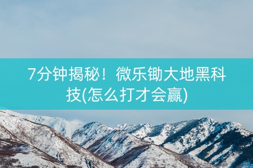 7分钟揭秘！微乐锄大地黑科技(怎么打才会赢)