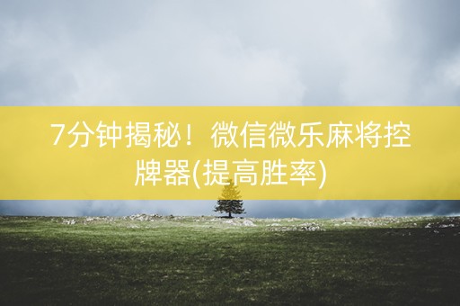 7分钟揭秘！微信微乐麻将控牌器(提高胜率)
