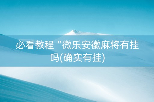 必看教程“微乐安徽麻将有挂吗(确实有挂)