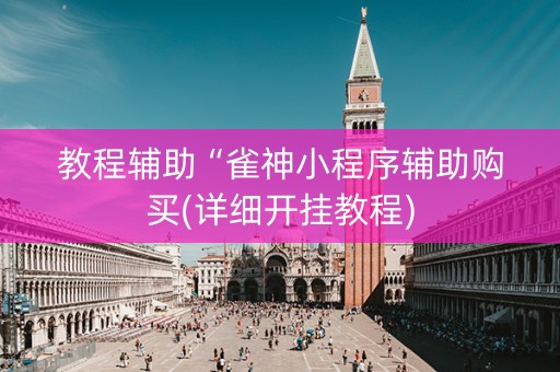 教程辅助“雀神小程序辅助购买(详细开挂教程)
