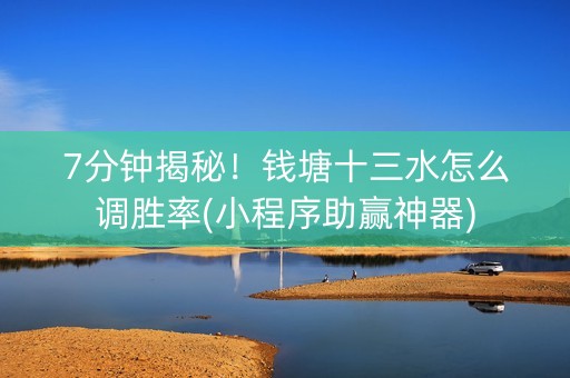 7分钟揭秘！钱塘十三水怎么调胜率(小程序助赢神器)