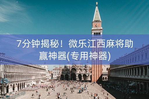 7分钟揭秘！微乐江西麻将助赢神器(专用神器)