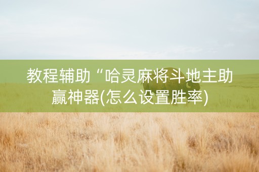 教程辅助“哈灵麻将斗地主助赢神器(怎么设置胜率)