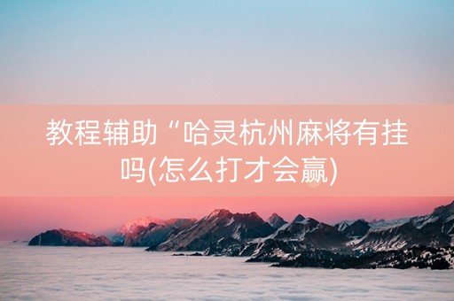 教程辅助“哈灵杭州麻将有挂吗(怎么打才会赢)