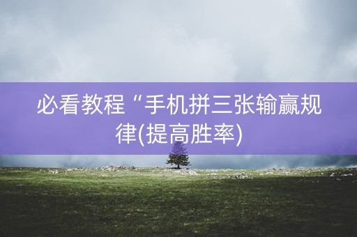 必看教程“手机拼三张输赢规律(提高胜率)