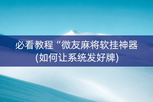 必看教程“微友麻将软挂神器(如何让系统发好牌)