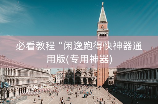 必看教程“闲逸跑得快神器通用版(专用神器)