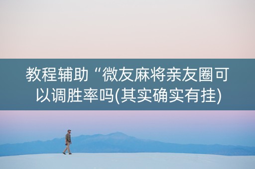 教程辅助“微友麻将亲友圈可以调胜率吗(其实确实有挂)