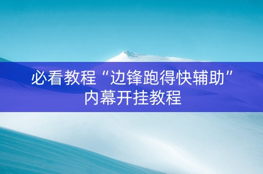 必看教程“边锋跑得快辅助”内幕开挂教程