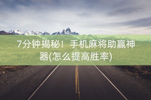 7分钟揭秘！手机麻将助赢神器(怎么提高胜率)