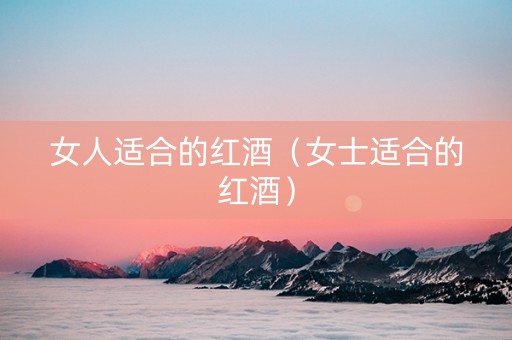 女人适合的红酒（女士适合的红酒）