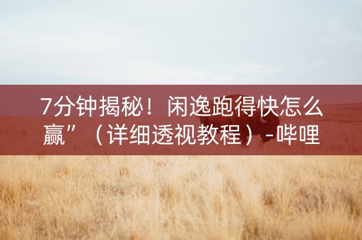 7分钟揭秘！闲逸跑得快怎么赢”（详细透视教程）-哔哩哔哩