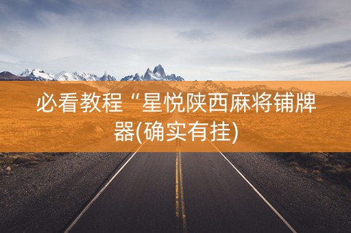 必看教程“星悦陕西麻将铺牌器(确实有挂)